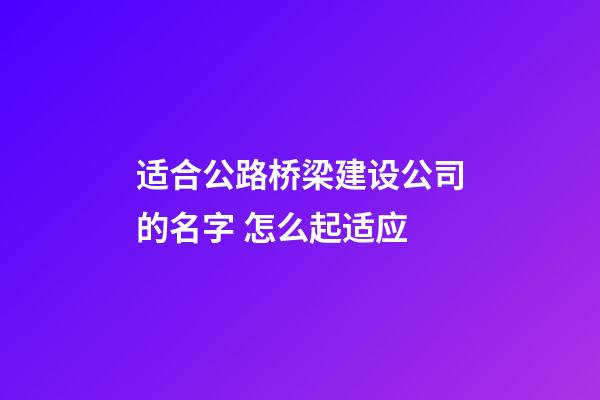 适合公路桥梁建设公司的名字 怎么起适应-第1张-公司起名-玄机派